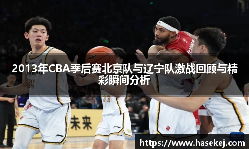 2013年CBA季后赛北京队与辽宁队激战回顾与精彩瞬间分析